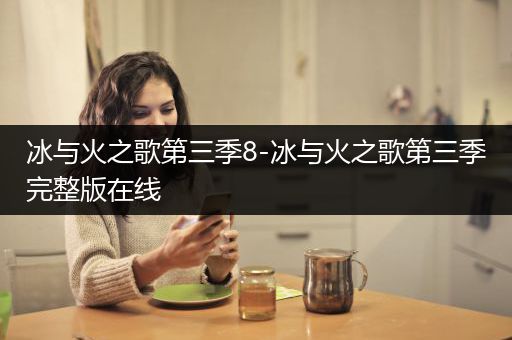 冰与火之歌第三季8-冰与火之歌第三季完整版在线